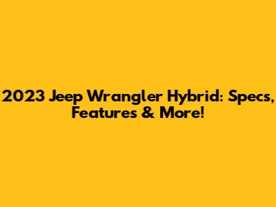2023 Jeep Wrangler Hybrid: Specs, Features & More!