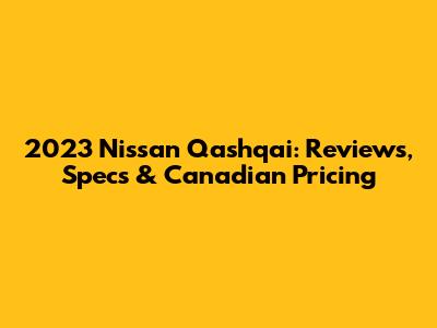 2023 Nissan Qashqai: Reviews, Specs & Canadian Pricing