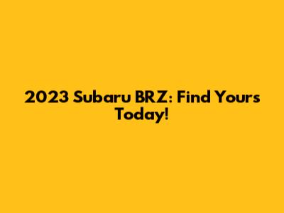 2023 Subaru BRZ: Find Yours Today!