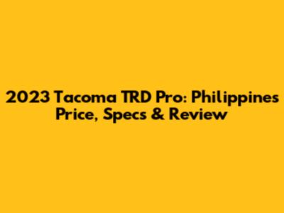 2023 Tacoma TRD Pro: Philippines Price, Specs & Review