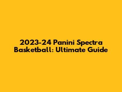 2023-24 Panini Spectra Basketball: Ultimate Guide