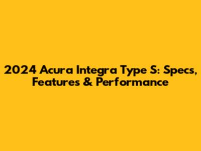 2024 Acura Integra Type S: Specs, Features & Performance