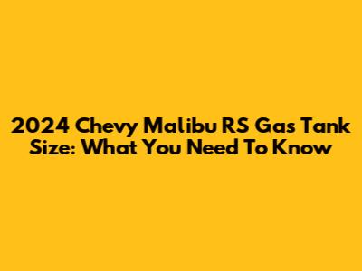 2024 Chevy Malibu RS Gas Tank Size: What You Need To Know