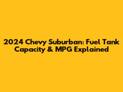 2024 Chevy Suburban: Fuel Tank Capacity & MPG Explained
