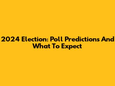2024 Election: Poll Predictions And What To Expect