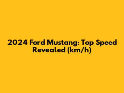 2024 Ford Mustang: Top Speed Revealed (km/h)