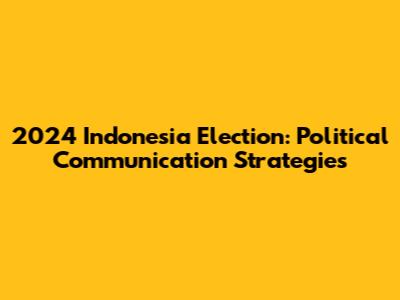 2024 Indonesia Election: Political Communication Strategies