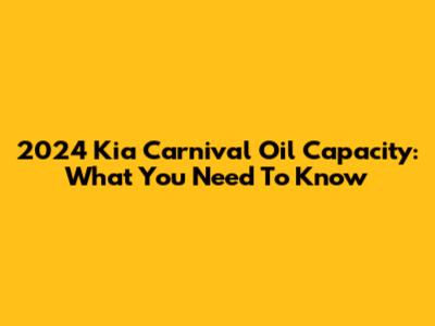 2024 Kia Carnival Oil Capacity: What You Need To Know