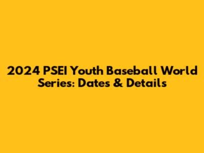 2024 PSEI Youth Baseball World Series: Dates & Details