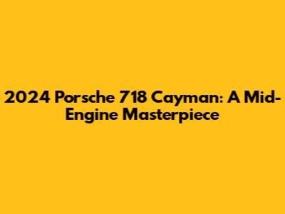2024 Porsche 718 Cayman: A Mid-Engine Masterpiece