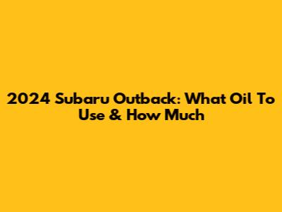 2024 Subaru Outback: What Oil To Use & How Much