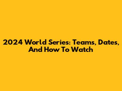 2024 World Series: Teams, Dates, And How To Watch