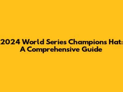 2024 World Series Champions Hat: A Comprehensive Guide