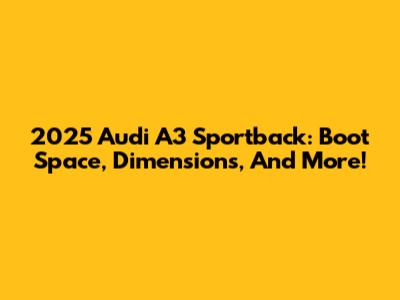 2025 Audi A3 Sportback: Boot Space, Dimensions, And More!