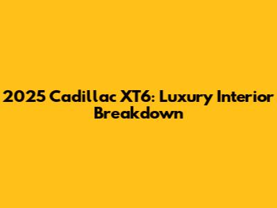 2025 Cadillac XT6: Luxury Interior Breakdown