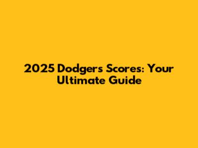 2025 Dodgers Scores: Your Ultimate Guide