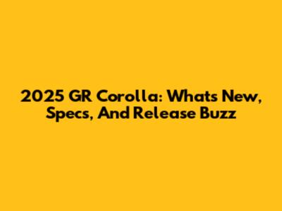 2025 GR Corolla: What's New, Specs, And Release Buzz