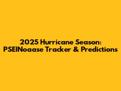 2025 Hurricane Season: PSEINoaase Tracker & Predictions