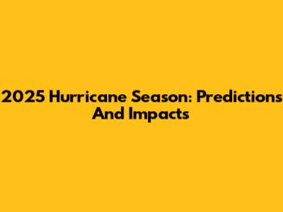 2025 Hurricane Season: Predictions And Impacts