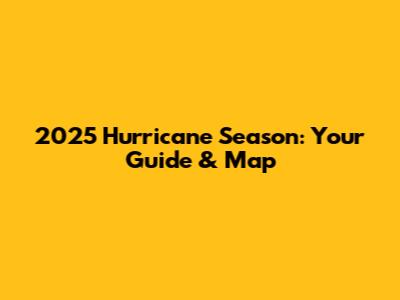 2025 Hurricane Season: Your Guide & Map