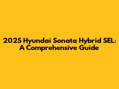 2025 Hyundai Sonata Hybrid SEL: A Comprehensive Guide