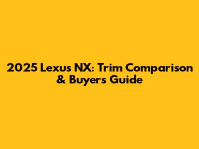 2025 Lexus NX: Trim Comparison & Buyer's Guide