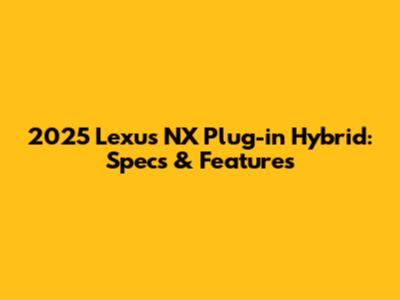 2025 Lexus NX Plug-in Hybrid: Specs & Features