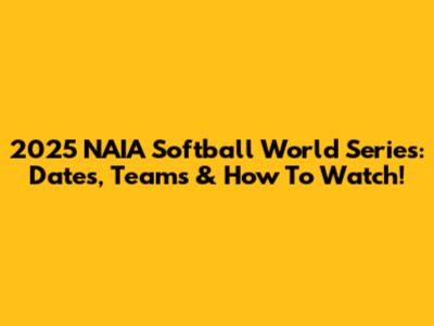 2025 NAIA Softball World Series: Dates, Teams & How To Watch!