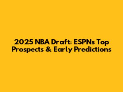 2025 NBA Draft: ESPN's Top Prospects & Early Predictions