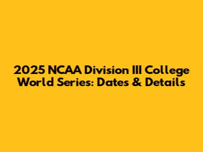 2025 NCAA Division III College World Series: Dates & Details