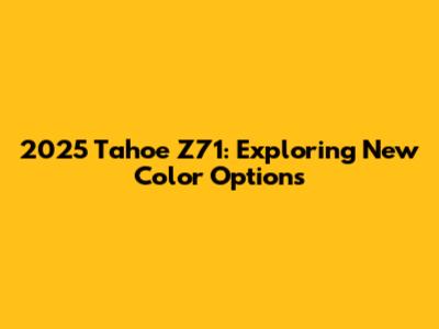 2025 Tahoe Z71: Exploring New Color Options