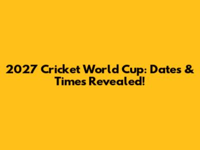 2027 Cricket World Cup: Dates & Times Revealed!