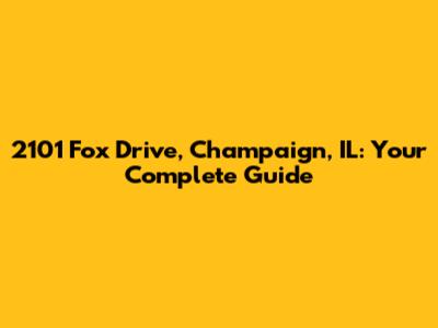 2101 Fox Drive, Champaign, IL: Your Complete Guide