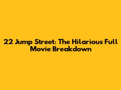 22 Jump Street: The Hilarious Full Movie Breakdown