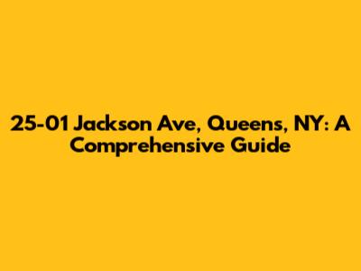 25-01 Jackson Ave, Queens, NY: A Comprehensive Guide