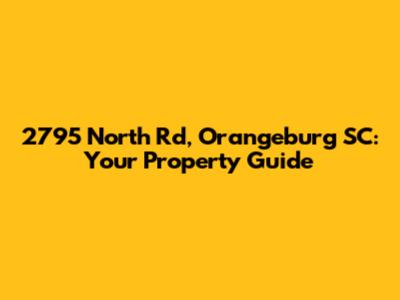 2795 North Rd, Orangeburg SC: Your Property Guide