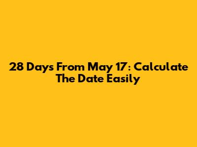 28 Days From May 17: Calculate The Date Easily