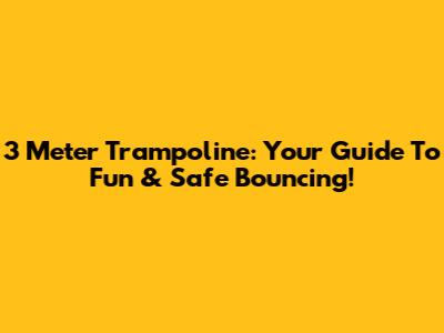 3 Meter Trampoline: Your Guide To Fun & Safe Bouncing!