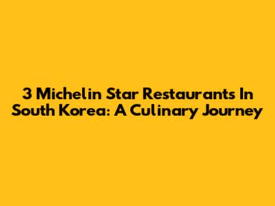 3 Michelin Star Restaurants In South Korea: A Culinary Journey