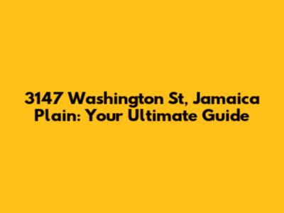 3147 Washington St, Jamaica Plain: Your Ultimate Guide