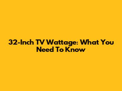 32-Inch TV Wattage: What You Need To Know