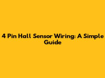 4 Pin Hall Sensor Wiring: A Simple Guide