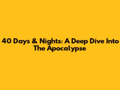 40 Days & Nights: A Deep Dive Into The Apocalypse