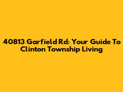 40813 Garfield Rd: Your Guide To Clinton Township Living