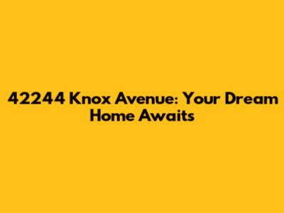 42244 Knox Avenue: Your Dream Home Awaits