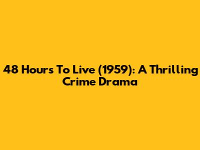48 Hours To Live (1959): A Thrilling Crime Drama