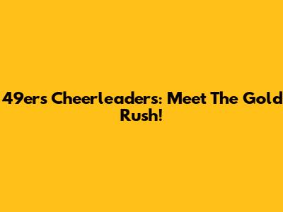 49ers Cheerleaders: Meet The Gold Rush!