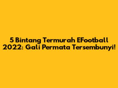 5 Bintang Termurah EFootball 2022: Gali Permata Tersembunyi!