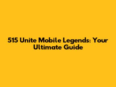 515 Unite Mobile Legends: Your Ultimate Guide