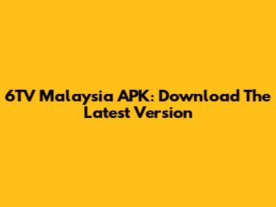 6TV Malaysia APK: Download The Latest Version
